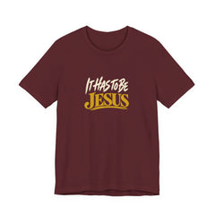 It Has to Be Jesus T-Shirt | Christian Faith Tee | Ponder & Pray