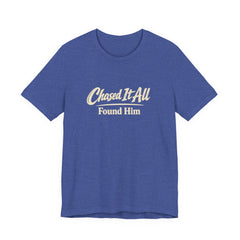 Chased It All. Found Him - Christian Faith Tee for Him & Her
