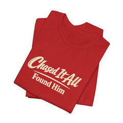 Chased It All. Found Him - Christian Faith Tee for Him & Her