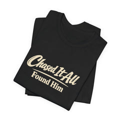 Chased It All. Found Him - Christian Faith Tee for Him & Her
