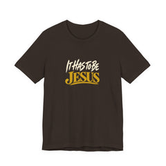 It Has to Be Jesus T-Shirt | Christian Faith Tee | Ponder & Pray