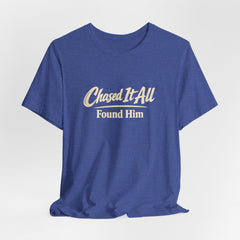 Chased It All. Found Him - Christian Faith Tee for Him & Her