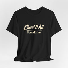 Chased It All. Found Him - Christian Faith Tee for Him & Her