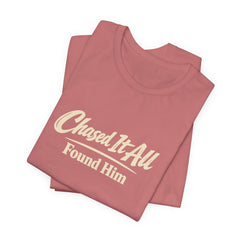 Chased It All. Found Him - Christian Faith Tee for Him & Her