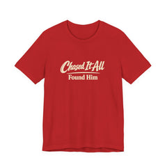 Chased It All. Found Him - Christian Faith Tee for Him & Her
