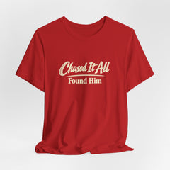 Chased It All. Found Him - Christian Faith Tee for Him & Her