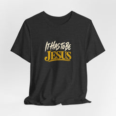 It Has to Be Jesus T-Shirt | Christian Faith Tee | Ponder & Pray