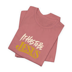 It Has to Be Jesus T-Shirt | Christian Faith Tee | Ponder & Pray