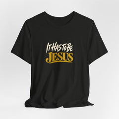 It Has to Be Jesus T-Shirt | Christian Faith Tee | Ponder & Pray