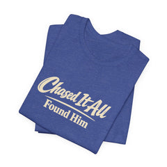 Chased It All. Found Him - Christian Faith Tee for Him & Her