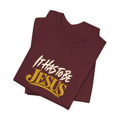 It Has to Be Jesus T-Shirt | Christian Faith Tee | Ponder & Pray