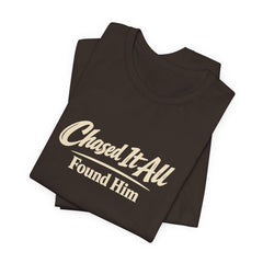 Chased It All. Found Him - Christian Faith Tee for Him & Her