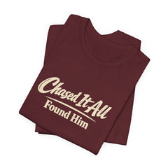 Chased It All. Found Him - Christian Faith Tee for Him & Her