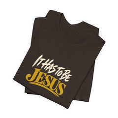 It Has to Be Jesus T-Shirt | Christian Faith Tee | Ponder & Pray