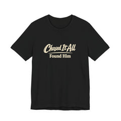 Chased It All. Found Him - Christian Faith Tee for Him & Her
