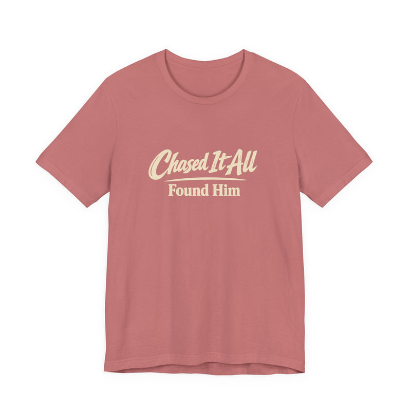 Chased It All. Found Him - Christian Faith Tee for Him & Her